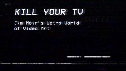 Kill Your TV: Jim Moir’s Weird World of Video Art poster