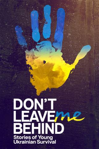 Don't Leave Me Behind: Stories of Young Ukrainian Survival poster