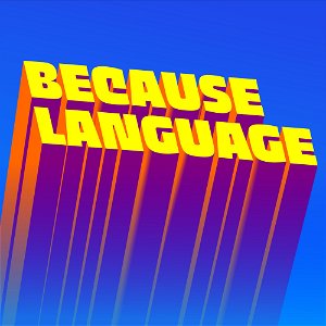 Because Language - a podcast about linguistics, the science of language. poster
