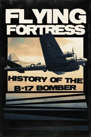 Flying Fortress: History of the B-17 Bomber poster