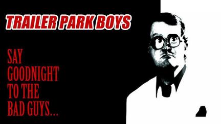 Trailer Park Boys: Say Goodnight to the Bad Guys poster